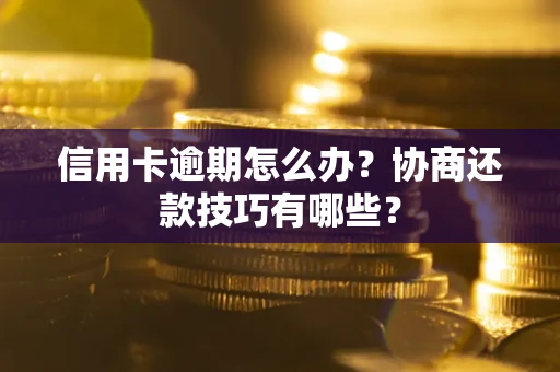 北京信用卡逾期怎么办？协商还款技巧有哪些？