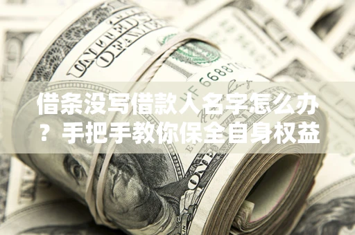 北京借条没写借款人名字怎么办？手把手教你保全自身权益