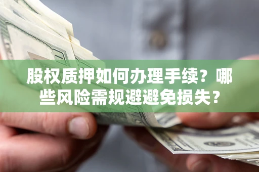 北京股权质押如何办理手续？哪些风险需规避避免损失？