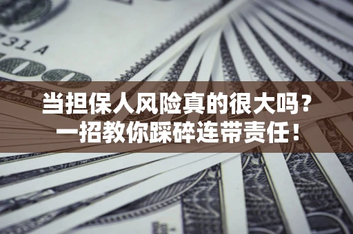 北京当担保人风险真的很大吗？一招教你踩碎连带责任！