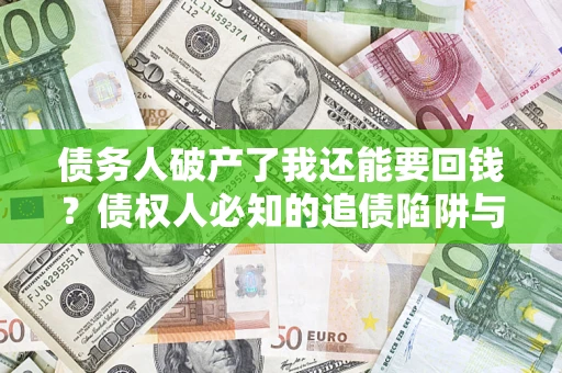 北京债务人破产了我还能要回钱？债权人必知的追债陷阱与破局之道