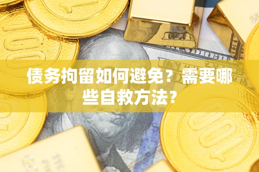 北京债务拘留如何避免？需要哪些自救方法？