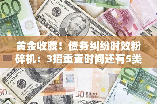 北京黄金收藏！债务纠纷时效粉碎机：3招重置时间还有5类不设年限的特殊债务