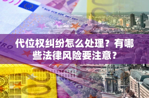 北京代位权纠纷怎么处理？有哪些法律风险要注意？