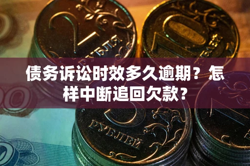 北京债务诉讼时效多久逾期？怎样中断追回欠款？