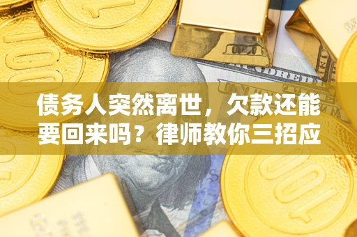 北京债务人突然离世，欠款还能要回来吗？律师教你三招应对