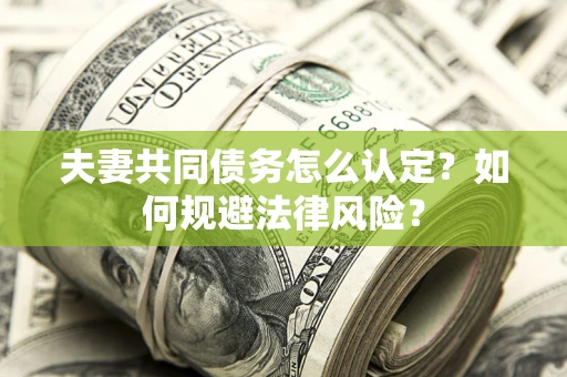北京夫妻共同债务怎么认定？如何规避法律风险？