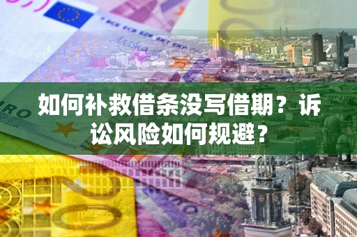 北京如何补救借条没写借期？诉讼风险如何规避？