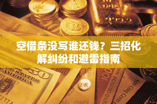 北京空借条没写谁还钱？三招化解纠纷和避雷指南