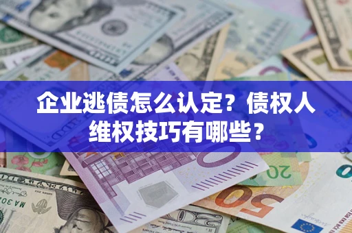 北京企业逃债怎么认定？债权人维权技巧有哪些？