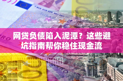 北京网贷负债陷入泥潭？这些避坑指南帮你稳住现金流