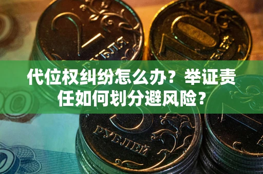 北京代位权纠纷怎么办？举证责任如何划分避风险？