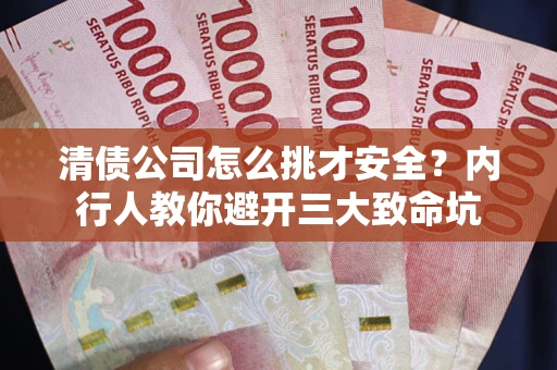 北京清债公司怎么挑才安全?内行人教你避开三大致命坑 北京清债公司怎么挑才安全?内行人教你避开三大致命坑