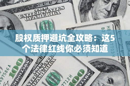 北京股权质押避坑全攻略：这5个法律红线你必须知道