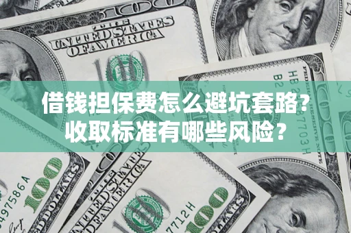 北京借钱担保费怎么避坑套路？收取标准有哪些风险？
