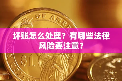 北京坏账怎么处理？有哪些法律风险要注意？