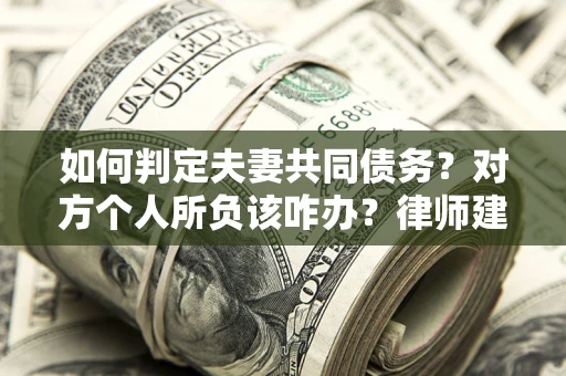 北京如何判定夫妻共同债务？对方个人所负该咋办？律师建议