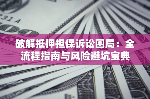 北京破解抵押担保诉讼困局:全流程指南与风险避坑宝典 北京破解抵押担保诉讼困局:全流程指南与风险避坑宝典