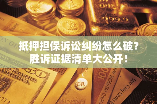 北京抵押担保诉讼纠纷怎么破？胜诉证据清单大公开！