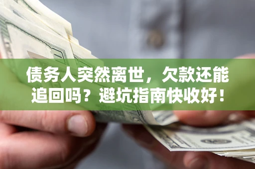 北京债务人突然离世，欠款还能追回吗？避坑指南快收好！