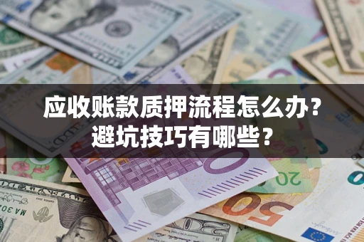 北京应收账款质押流程怎么办？避坑技巧有哪些？