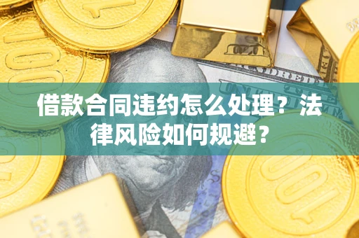 北京借款合同违约怎么处理？法律风险如何规避？