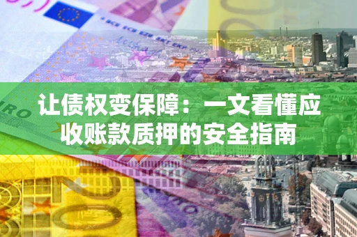 北京让债权变保障：一文看懂应收账款质押的安全指南