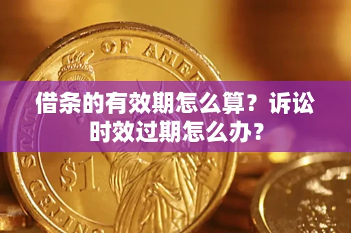 北京借条的有效期怎么算？诉讼时效过期怎么办？