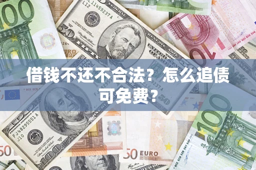 北京借钱不还不合法？怎么追债可免费？