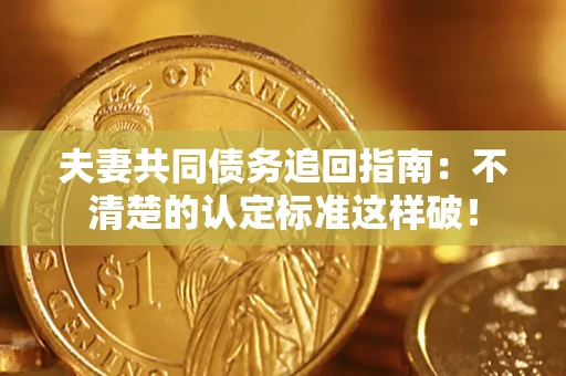 北京夫妻共同债务追回指南：不清楚的认定标准这样破！