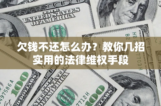 北京欠钱不还怎么办？教你几招实用的法律维权手段