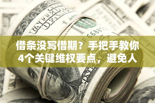 北京借条没写借期？手把手教你4个关键维权要点，避免人财两空