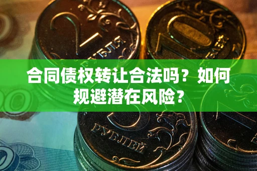 北京合同债权转让合法吗?如何规避潜在风险? 北京合同债权转让合法吗?如何规避潜在风险?