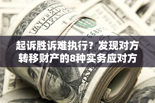 北京起诉胜诉难执行？发现对方转移财产的8种实务应对方案