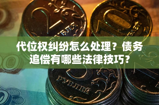 北京代位权纠纷怎么处理？债务追偿有哪些法律技巧？