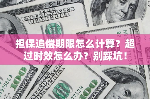 北京担保追偿期限怎么计算？超过时效怎么办？别踩坑！