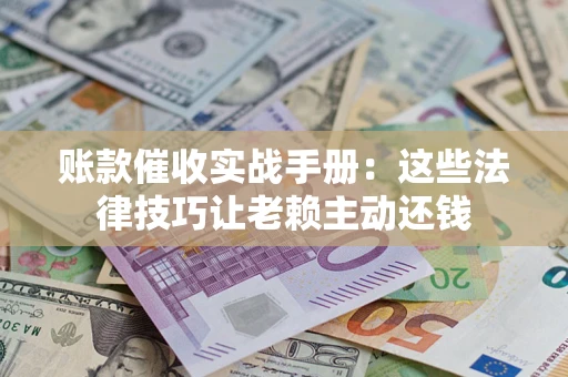 北京账款催收实战手册：这些法律技巧让老赖主动还钱