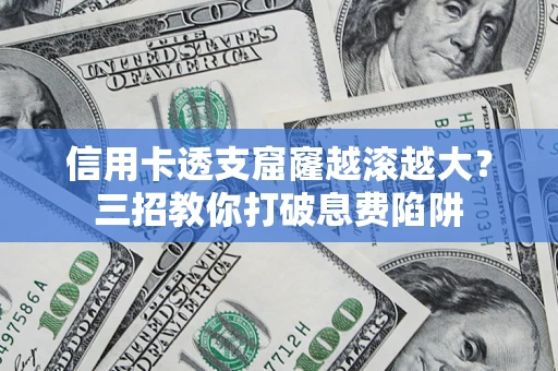 北京信用卡透支窟窿越滚越大？三招教你打破息费陷阱
