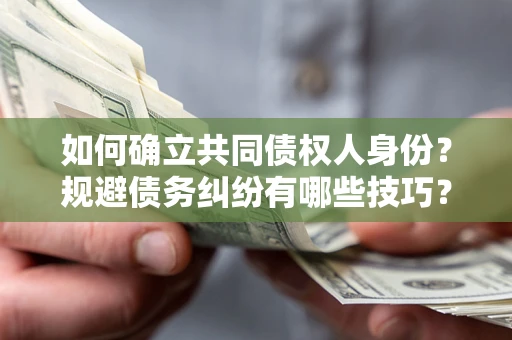 北京如何确立共同债权人身份？规避债务纠纷有哪些技巧？