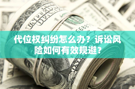 北京代位权纠纷怎么办？诉讼风险如何有效规避？