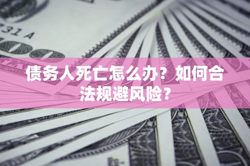 北京债务人死亡怎么办？如何合法规避风险？