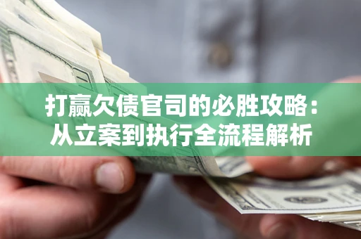 北京打赢欠债官司的必胜攻略：从立案到执行全流程解析