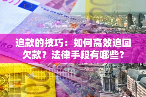 北京追款的技巧：如何高效追回欠款？法律手段有哪些？