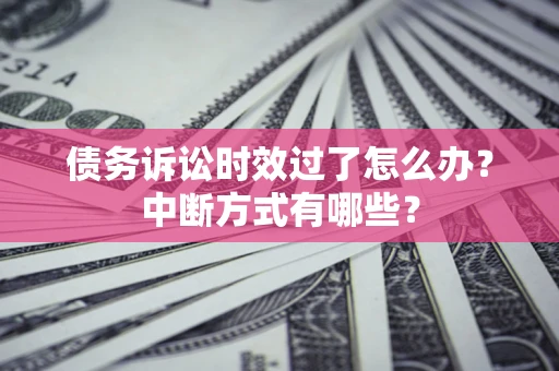 北京债务诉讼时效过了怎么办？中断方式有哪些？