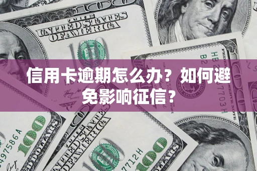 北京信用卡逾期怎么办？如何避免影响征信？