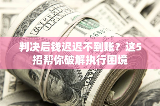 北京判决后钱迟迟不到账？这5招帮你破解执行困境