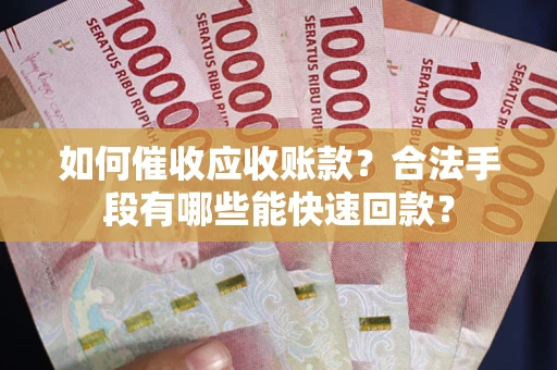 北京如何催收应收账款？合法手段有哪些能快速回款？
