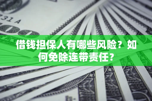 北京借钱担保人有哪些风险？如何免除连带责任？