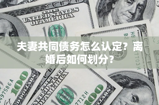 北京夫妻共同债务怎么认定？离婚后如何划分？