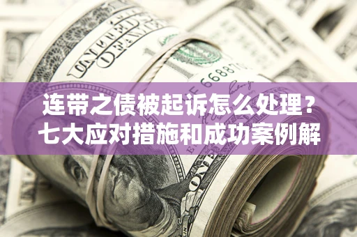 北京连带之债被起诉怎么处理？七大应对措施和成功案例解析
